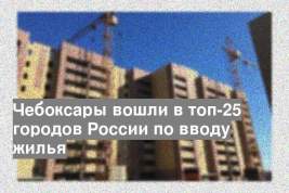 Чебоксары вошли в топ-25 городов России по вводу жилья