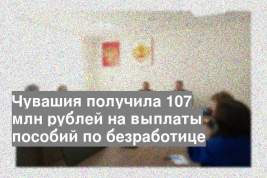 Чувашия получила 107 млн рублей на выплаты пособий по безработице