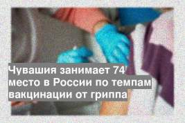 Чувашия занимает 74 место в России по темпам вакцинации от гриппа