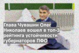 Глава Чувашии Олег Николаев вошел в топ-3 рейтинга устойчивости губернаторов ПФО