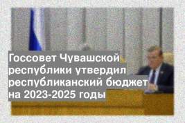Госсовет Чувашской республики утвердил республиканский бюджет на 2023-2025 годы
