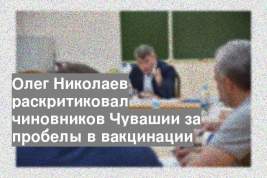 Олег Николаев раскритиковал чиновников Чувашии за пробелы в вакцинации