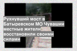Рухнувший мост в Батыревском МО Чувашии местные жители восстановили своими силами