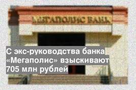 С экс-руководства банка «Мегаполис» взыскивают 705 млн рублей