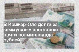 В Йошкар-Оле долги за коммуналку составляют почти полмиллиарда рублей