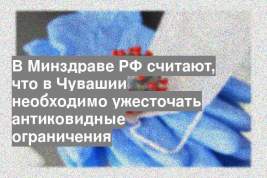В Минздраве РФ считают, что в Чувашии необходимо ужесточать антиковидные ограничения