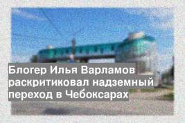 Блогер Илья Варламов раскритиковал надземный переход в Чебоксарах