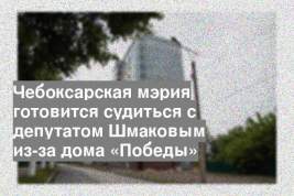 Чебоксарская мэрия готовится судиться с депутатом Шмаковым из-за дома «Победы»