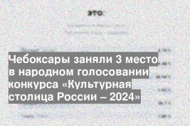 Чебоксары заняли 3 место в народном голосовании конкурса «Культурная столица России – 2024»