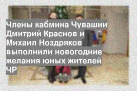 Члены кабмина Чувашии Дмитрий Краснов и Михаил Ноздряков выполнили новогодние желания юных жителей ЧР