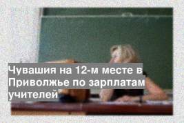 Чувашия на 12-м месте в Приволжье по зарплатам учителей