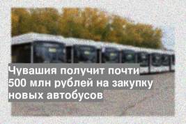Чувашия получит почти 500 млн рублей на закупку новых автобусов