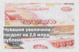 Чувашия увеличила госдолг на 2,6 млрд рублей