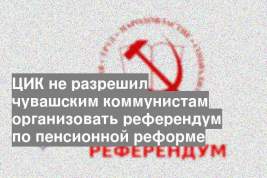 ЦИК не разрешил чувашским коммунистам организовать референдум по пенсионной реформе
