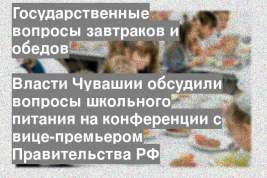 Власти Чувашии обсудили вопросы школьного питания на конференции с вице-премьером Правительства РФ