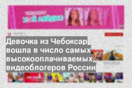 Девочка из Чебоксар вошла в число самых высокооплачиваемых видеоблогеров России