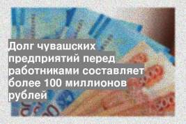 Долг чувашских предприятий перед работниками составляет более 100 миллионов рублей