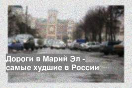 Дороги в Марий Эл - самые худшие в России