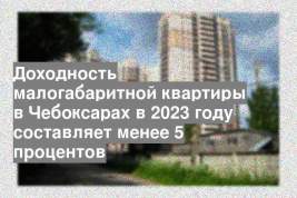 Доходность малогабаритной квартиры в Чебоксарах в 2023 году составляет менее 5 процентов