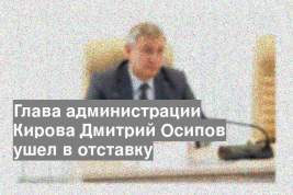 Глава администрации Кирова Дмитрий Осипов ушел в отставку