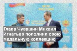 Глава Чувашии Михаил Игнатьев пополнил свою медальную коллекцию