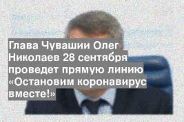 Глава Чувашии Олег Николаев 28 сентября проведет прямую линию «Остановим коронавирус вместе!»