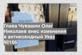 Глава Чувашии Олег Николаев внес изменения в антиковидный Указ №166