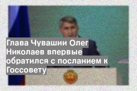Глава Чувашии Олег Николаев впервые обратился с посланием к Госсовету