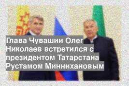 Глава Чувашии Олег Николаев встретился с президентом Татарстана Рустамом Миннихановым