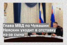 Глава МВД по Чувашии Неяскин уходит в отставку из-за сына