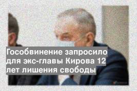 Гособвинение запросило для экс-главы Кирова 12 лет лишения свободы