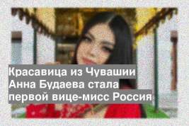 Красавица из Чувашии Анна Будаева стала первой вице-мисс Россия