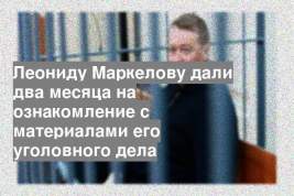 Леониду Маркелову дали два месяца на ознакомление с материалами его уголовного дела