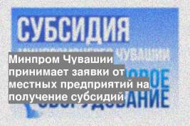 Минпром Чувашии принимает заявки от местных предприятий на получение субсидий