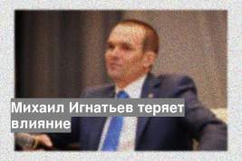 Михаил Игнатьев теряет влияние