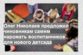 Олег Николаев предложил чиновникам самим нарожать воспитанников для нового детсада