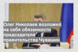Олег Николаев возложил на себя обязанности председателя правительства Чувашии
