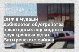 ОНФ в Чуваши добивается обустройства пешеходных переходов в двух крупных селах Батыревского района