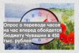 Опрос о переводе часов на час вперед обойдется бюджету Чувашии в 450 тыс. рублей