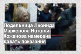 Подельница Леонида Маркелова Наталья Кожанова намерена давать показания
