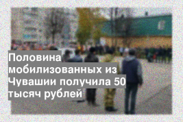 Половина мобилизованных из Чувашии получила 50 тысяч рублей