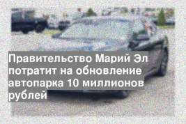 Правительство Марий Эл потратит на обновление автопарка 10 миллионов рублей