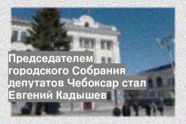 Председателем городского Собрания депутатов Чебоксар стал Евгений Кадышев