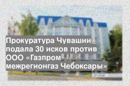 Прокуратура Чувашии подала 30 исков против ООО «Газпром межрегионгаз Чебоксары»