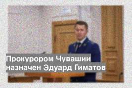 Прокурором Чувашии назначен Эдуард Гиматов