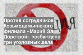 Против сотрудников Козьмодемьянского филиала «Марий Эл Дорстрой» возбуждено три уголовных дела