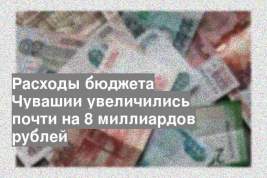Расходы бюджета Чувашии увеличились почти на 8 миллиардов рублей