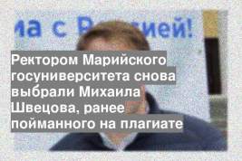 Ректором Марийского госуниверситета снова выбрали Михаила Швецова, ранее пойманного на плагиате