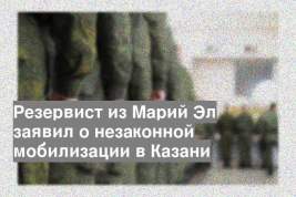 Резервист из Марий Эл заявил о незаконной мобилизации в Казани