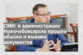 СМИ: в администрации Новочебоксарска прошли обыски и выемки документов